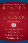 Render Unto Caesar: Serving the Nation by Living Our Catholic Beliefs in Political Life Cover Image