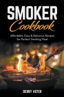 Smoker Cookbook: Affordable, Easy & Delicious Recipes for Perfect Smoking Meat Cover Image