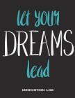 Let Your Dreams Lead: Medication Log: Cute Dream Quotes, Daily Medicine Record Tracker 120 Pages Large Print 8.5