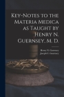 Key-notes to the Materia Medica as Taught by Henry N. Guernsey, M. D. By Henry N. (Henry Newell) 18 Guernsey (Created by), Joseph C. (Joseph Colburn) Guernsey (Created by) Cover Image