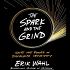 The Spark and the Grind Lib/E: Ignite the Power of Disciplined Creativity By Erik Wahl, Tasha Wahl (Read by) Cover Image