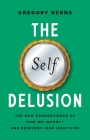The Self Delusion: The New Neuroscience of How We Invent—and Reinvent—Our Identities By Gregory Berns Cover Image