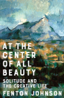 At the Center of All Beauty: Solitude and the Creative Life By Fenton Johnson Cover Image
