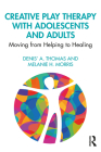 Creative Play Therapy with Adolescents and Adults: Moving from Helping to Healing Cover Image