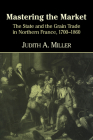 Mastering the Market: The State and the Grain Trade in Northern France, 1700 1860 Cover Image