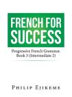 French for Success: Progressive French Grammar. Book 3 (Intermediate 2) By Philip Ejikeme Cover Image