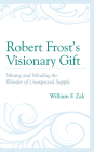 Robert Frost's Visionary Gift: Mining and Minding the Wonder of Unexpected Supply By William F. Zak Cover Image