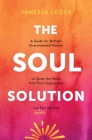 The Soul Solution: A Guide for Brilliant, Overwhelmed Women to Quiet the Noise, Find Their Superpower, and (Finally) Feel Satisfied By Vanessa Loder Cover Image