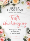 Truth Unchanging: Hearing God Daily in the Midst of Motherhood By Becky Thompson Cover Image