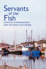 Servants of the Fish: A Portrait of Newfoundland after the Great Cod Collapse By Myron Arms Cover Image
