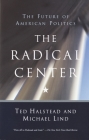 The Radical Center: The Future of American Politics By Ted Halstead, Michael Lind Cover Image