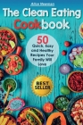 The Clean Eating Cookbook: 50 Quick, Easy and Delicious Recipes Your Family Will Love By Alice Newman Cover Image