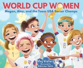 World Cup Women: Megan, Alex, and the Team USA Soccer Champs By Nikkolas Smith (Illustrator), Meg Walters Cover Image