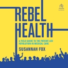 Rebel Health: A Field Guide to the Patient-Led Revolution in Medical Care Cover Image