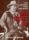 John Wayne's Way: Life Lessons from the Duke By Douglas Brode Cover Image