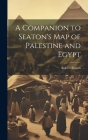 A Companion to Seaton's Map of Palestine and Egypt By Robert Seaton Cover Image