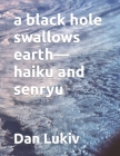 A black hole swallows earth-haiku and senryu By Dan Lukiv Cover Image