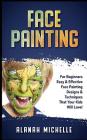 Face Painting: For Beginners Easy & Effective Face Painting Designs & Techniques That Your Kids Will Love! By Alanah Michelle Cover Image