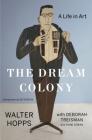 The Dream Colony: A Life in Art By Walter Hopps, Deborah Treisman, Anne Doran Cover Image