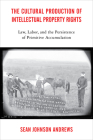 The Cultural Production of Intellectual Property Rights: Law, Labor, and the Persistence of Primitive Accumulation By Sean Johnson Andrews Cover Image