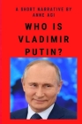 Who Is Vladimir Putin?: I'll Tell You a Thing or Two By Anne Agi LL M. Cover Image