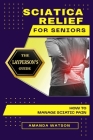 Sciatica Relief for Seniors: The Layperson's Guide on How to Manage Sciatic Pain Cover Image