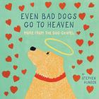 Even Bad Dogs Go to Heaven: More from the Dog Chapel By Stephen Huneck Cover Image