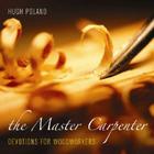 The Master Carpenter: Devotions for Woodworkers By Hugh Poland, Scott Phillips (Foreword by) Cover Image