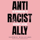 Anti-Racist Ally: An Introduction to Activism and Action By Sophie Williams, Sophie Williams (Read by) Cover Image
