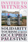 Invited to Witness: Solidarity Tourism Across Occupied Palestine By Jennifer Lynn Kelly Cover Image