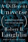 A Different Universe: Reinventing Physics From the Bottom Down Cover Image