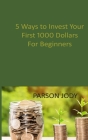 5 Ways to Invest Your First 1000 Dollars! For Beginners: How to Get Rich in the Stock Market Safely By Parson Jody Cover Image