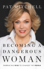 Becoming a Dangerous Woman: Embracing Risk to Change the World By Pat Mitchell Cover Image