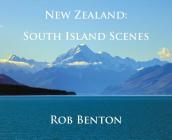 New Zealand: South Island Scenes By Rob Benton Cover Image