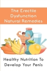 The Erectile Dysfunction Natural Remedies: Healthy Nutrition To Develop Your Penis: Enlarge Your Penis And Rock Solid Erections In One Week By Wes Azapinto Cover Image