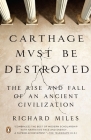 Carthage Must Be Destroyed: The Rise and Fall of an Ancient Civilization By Richard Miles Cover Image