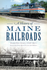 A History of Maine Railroads (Transportation) By Major Bill Kenny Usaf (Ret )., Former Maine Governor John Baldacci (Foreword by) Cover Image