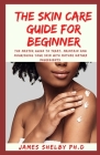 The Skin Care Guide for Beginner: The Master Guide To Treat, Maintain And Nourishing Your Skin With Mother Nature Ingredients Cover Image