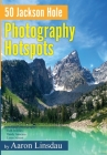 50 Jackson Hole Photography Hotspots: A Guide for Photographers and Wildlife Enthusiasts Cover Image