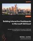 Building Interactive Dashboards in Microsoft 365 Excel: Harness the new features and formulae in M365 Excel to create dynamic, automated dashboards Cover Image