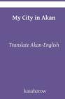 My City in Akan: Translate Akan English By Kasahorow Cover Image