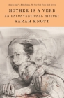 Mother Is a Verb: An Unconventional History By Sarah Knott Cover Image
