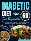 Diabetic Diet After 60 for Beginners: The Complete Low-Sugar and Low-Carb Delicious Recipes for Seniors Living with Diabetes By Stacey A. Farnum Cover Image