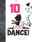 10 And Just Dance: Ballet Gifts For Girls A Sketchbook Sketchpad Activity Book For Ballerina Kids To Draw And Sketch In Cover Image