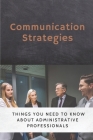 Communication Strategies: Things You Need To Know About Administrative Professionals: Strategies To Use At Work By Jessie Serb Cover Image