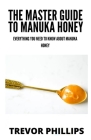 The Master Guide To Manuka Honey: Everything You Need To Know About Manuka Honey By Trevor Phillips Cover Image