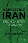 Navigating Iran: From Carter to Obama By O. Seliktar Cover Image