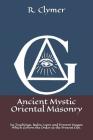 Ancient Mystic Oriental Masonry: Its Teachings, Rules, Laws and Present Usages Which Govern the Order at the Present Day. By R. Swinburne Clymer Cover Image