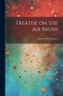 Treatise on the air Brush By Samuel Wilson Frazer Cover Image