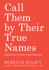 Call Them by Their True Names: American Crises (and Essays) By Rebecca Solnit Cover Image